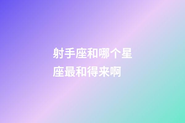 射手座和哪个星座最和得来啊-第1张-星座运势-玄机派