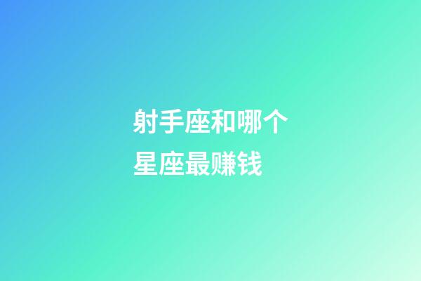 射手座和哪个星座最赚钱-第1张-星座运势-玄机派