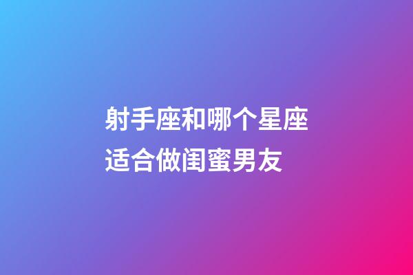 射手座和哪个星座适合做闺蜜男友-第1张-星座运势-玄机派