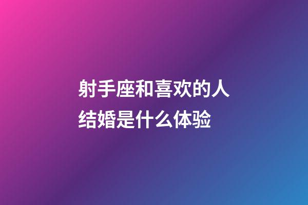 射手座和喜欢的人结婚是什么体验-第1张-星座运势-玄机派
