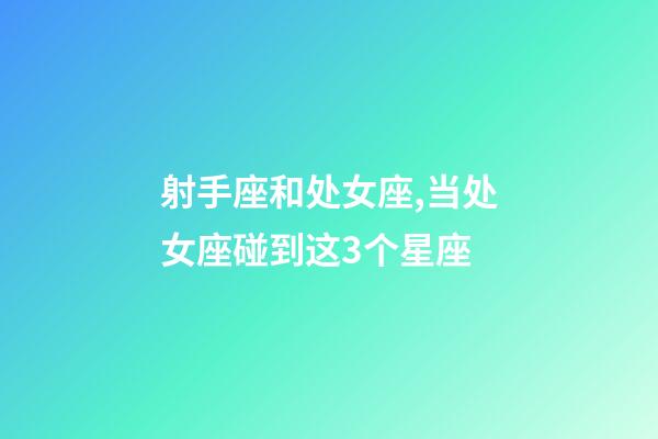 射手座和处女座,当处女座碰到这3个星座-第1张-观点-玄机派