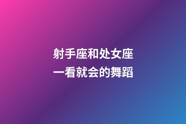 射手座和处女座一看就会的舞蹈-第1张-星座运势-玄机派