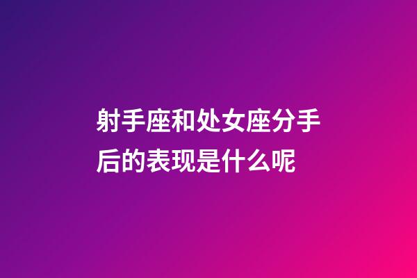 射手座和处女座分手后的表现是什么呢-第1张-星座运势-玄机派