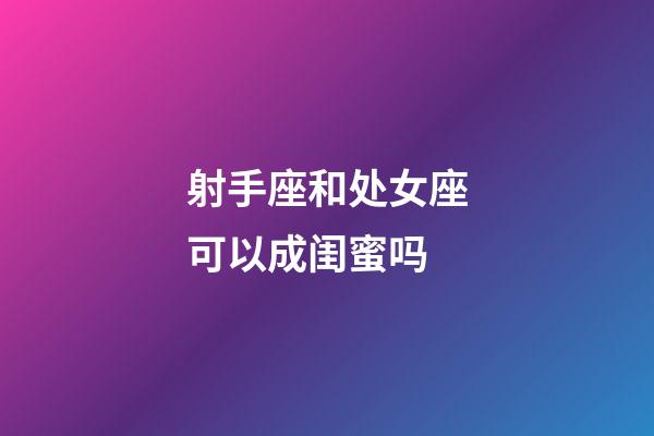 射手座和处女座可以成闺蜜吗-第1张-星座运势-玄机派