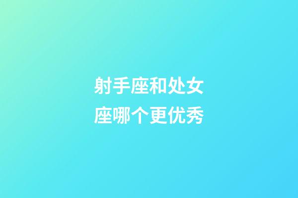 射手座和处女座哪个更优秀-第1张-星座运势-玄机派