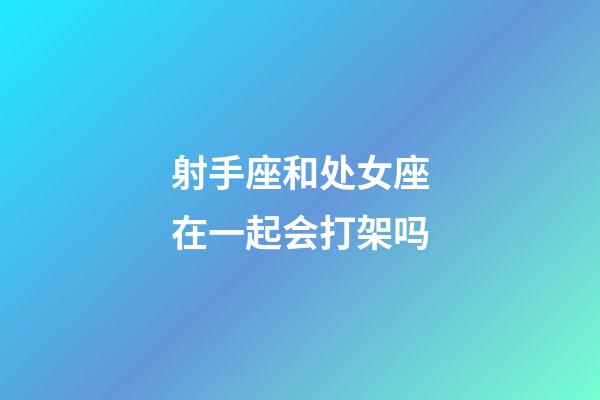 射手座和处女座在一起会打架吗-第1张-星座运势-玄机派