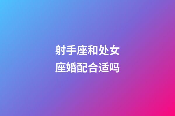 射手座和处女座婚配合适吗-第1张-星座运势-玄机派