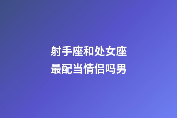 射手座和处女座最配当情侣吗男-第1张-星座运势-玄机派