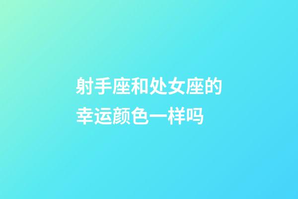 射手座和处女座的幸运颜色一样吗-第1张-星座运势-玄机派