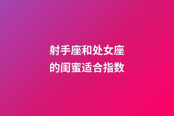 射手座和处女座的闺蜜适合指数-第1张-星座运势-玄机派