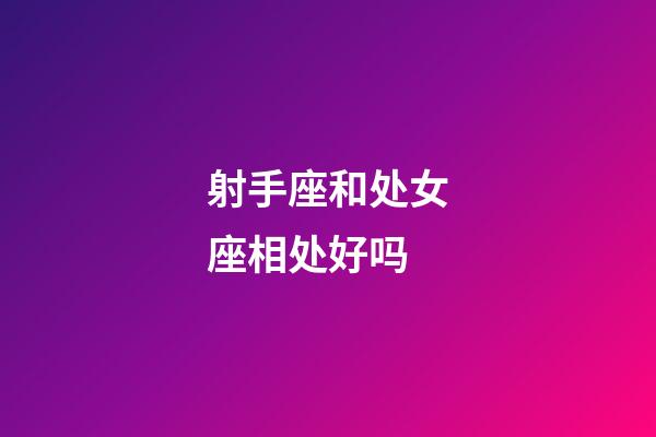 射手座和处女座相处好吗-第1张-星座运势-玄机派