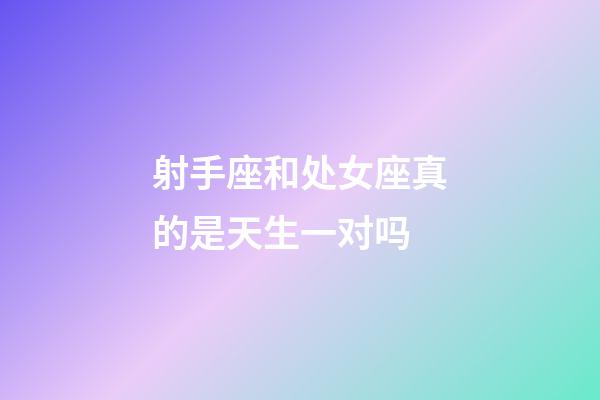 射手座和处女座真的是天生一对吗-第1张-星座运势-玄机派