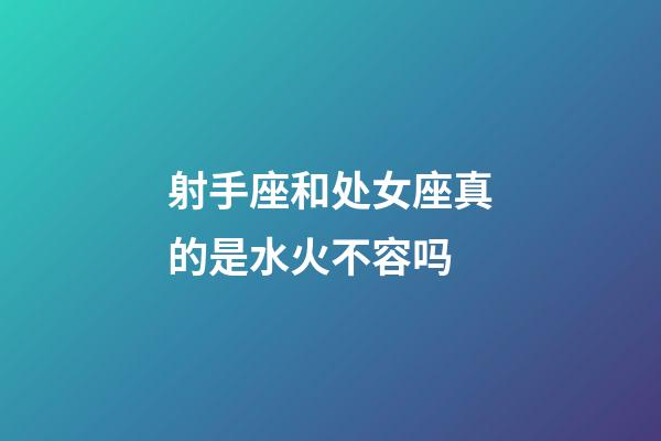 射手座和处女座真的是水火不容吗-第1张-星座运势-玄机派