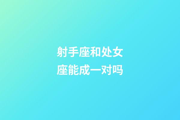 射手座和处女座能成一对吗-第1张-星座运势-玄机派