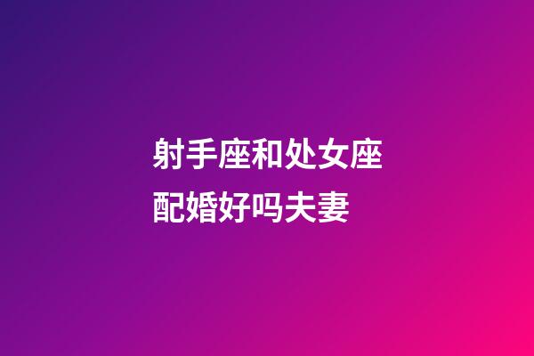 射手座和处女座配婚好吗夫妻-第1张-星座运势-玄机派