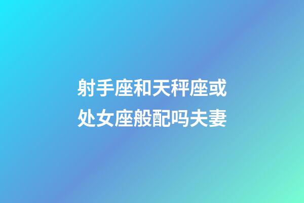 射手座和天秤座或处女座般配吗夫妻-第1张-星座运势-玄机派