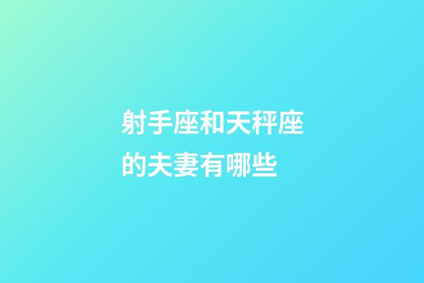 射手座和天秤座的夫妻有哪些-第1张-星座运势-玄机派