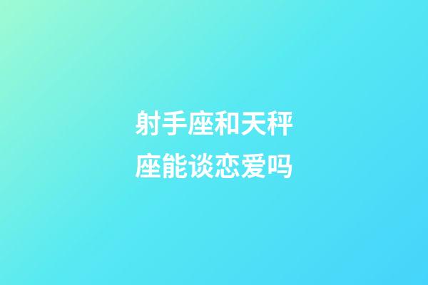 射手座和天秤座能谈恋爱吗-第1张-星座运势-玄机派