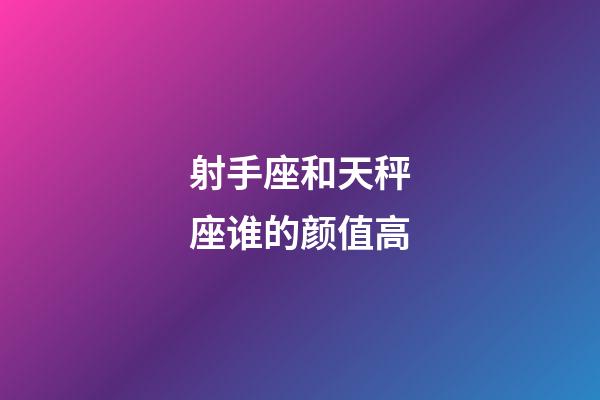 射手座和天秤座谁的颜值高-第1张-星座运势-玄机派