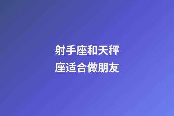 射手座和天秤座适合做朋友-第1张-星座运势-玄机派