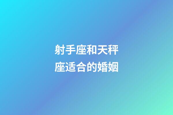 射手座和天秤座适合的婚姻-第1张-星座运势-玄机派