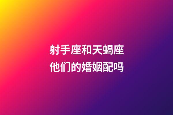 射手座和天蝎座他们的婚姻配吗-第1张-星座运势-玄机派