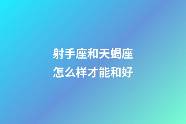 射手座和天蝎座怎么样才能和好-第1张-星座运势-玄机派