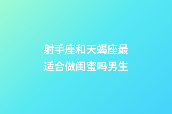 射手座和天蝎座最适合做闺蜜吗男生-第1张-星座运势-玄机派