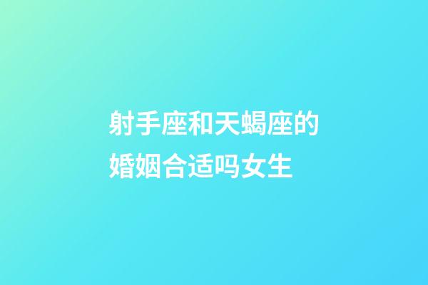 射手座和天蝎座的婚姻合适吗女生-第1张-星座运势-玄机派