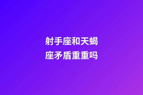 射手座和天蝎座矛盾重重吗-第1张-星座运势-玄机派