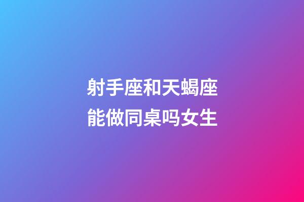 射手座和天蝎座能做同桌吗女生-第1张-星座运势-玄机派