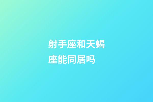 射手座和天蝎座能同居吗-第1张-星座运势-玄机派