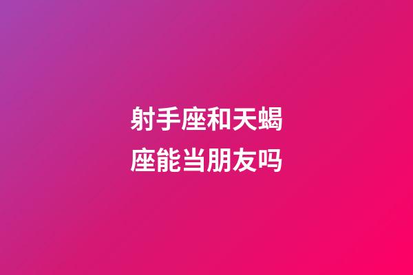 射手座和天蝎座能当朋友吗-第1张-星座运势-玄机派