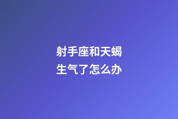 射手座和天蝎生气了怎么办-第1张-星座运势-玄机派