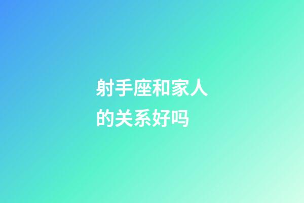 射手座和家人的关系好吗-第1张-星座运势-玄机派