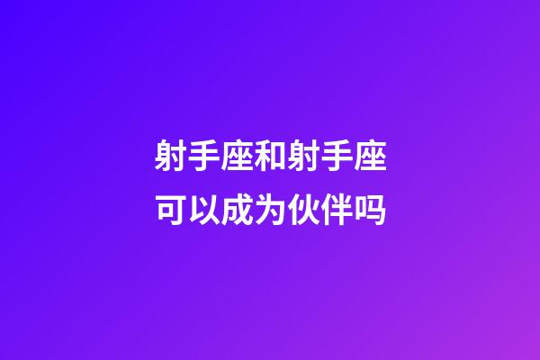 射手座和射手座可以成为伙伴吗-第1张-星座运势-玄机派