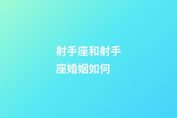 射手座和射手座婚姻如何-第1张-星座运势-玄机派