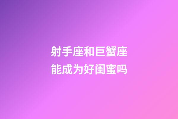 射手座和巨蟹座能成为好闺蜜吗-第1张-星座运势-玄机派