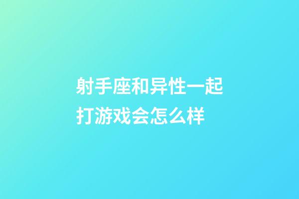 射手座和异性一起打游戏会怎么样-第1张-星座运势-玄机派