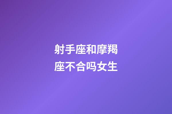 射手座和摩羯座不合吗女生-第1张-星座运势-玄机派