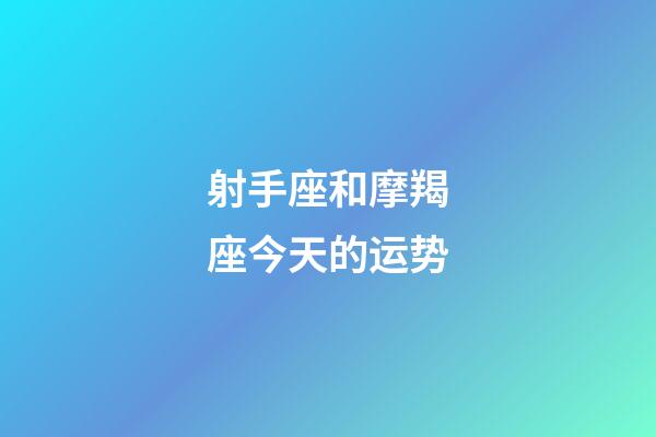 射手座和摩羯座今天的运势-第1张-星座运势-玄机派