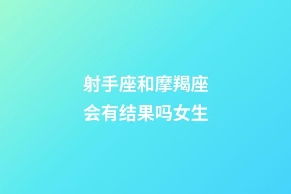 射手座和摩羯座会有结果吗女生-第1张-星座运势-玄机派