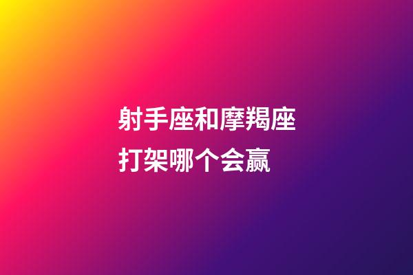 射手座和摩羯座打架哪个会赢-第1张-星座运势-玄机派