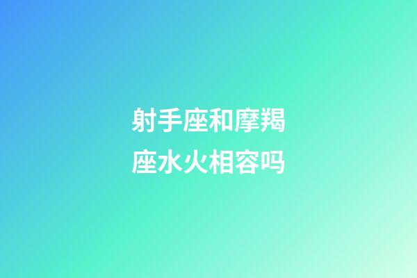 射手座和摩羯座水火相容吗-第1张-星座运势-玄机派