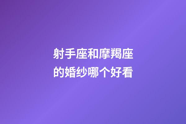 射手座和摩羯座的婚纱哪个好看-第1张-星座运势-玄机派