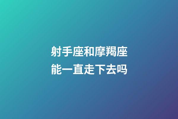 射手座和摩羯座能一直走下去吗-第1张-星座运势-玄机派