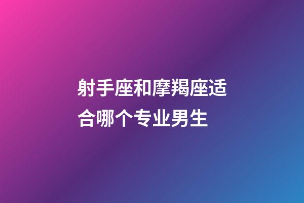 射手座和摩羯座适合哪个专业男生-第1张-星座运势-玄机派