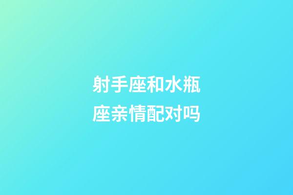 射手座和水瓶座亲情配对吗-第1张-星座运势-玄机派