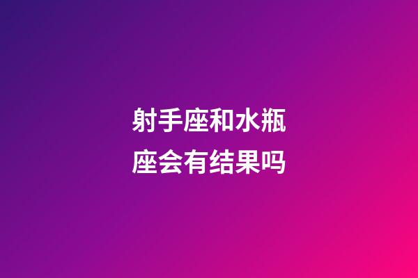 射手座和水瓶座会有结果吗-第1张-星座运势-玄机派