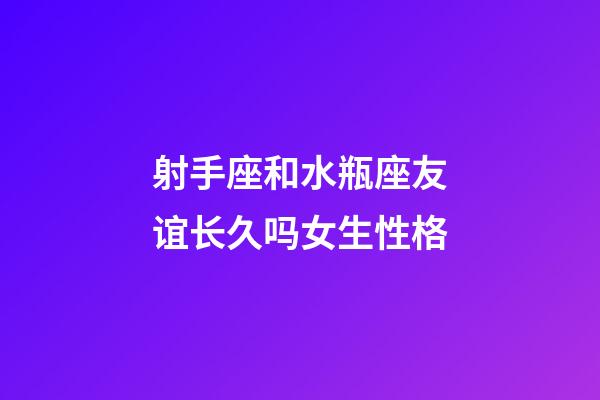 射手座和水瓶座友谊长久吗女生性格-第1张-星座运势-玄机派